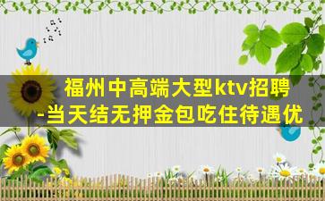 福州中高端大型ktv招聘-当天结无押金包吃住待遇优